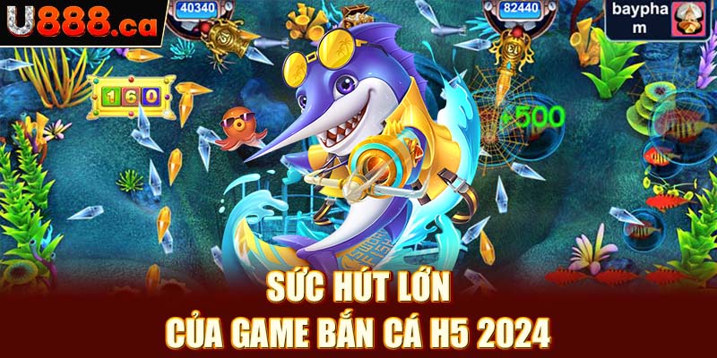 Sức hút lớn của game bắn cá H5 2024