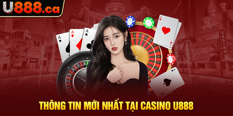 Thông tin mới nhất tại casino U888