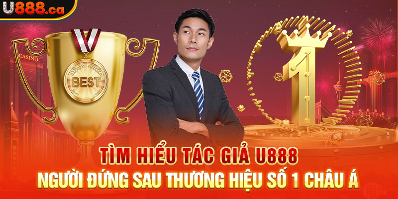 Tìm hiểu tác giả U888 - Người đứng sau thương hiệu số 1 Châu Á