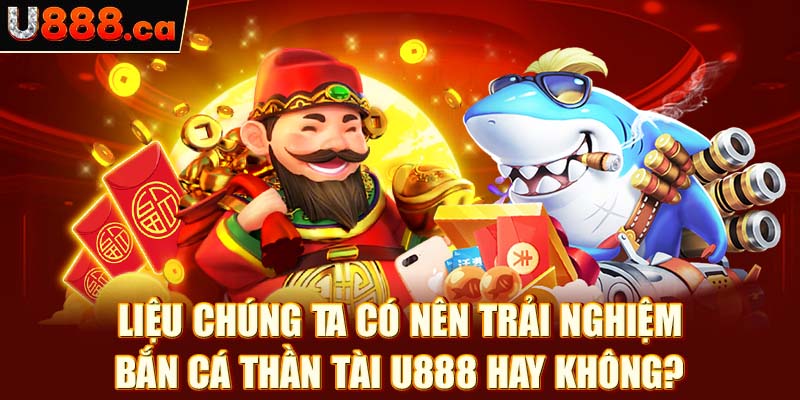 Liệu chúng ta có nên trải nghiệm bắn cá thần tài U888 hay không?