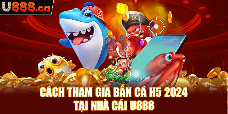 Cách tham gia bắn cá H5 2024 tại nhà cái U888 