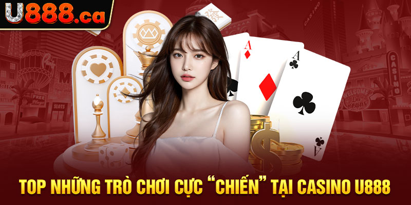 Top những trò chơi cực “chiến” tại casino U888