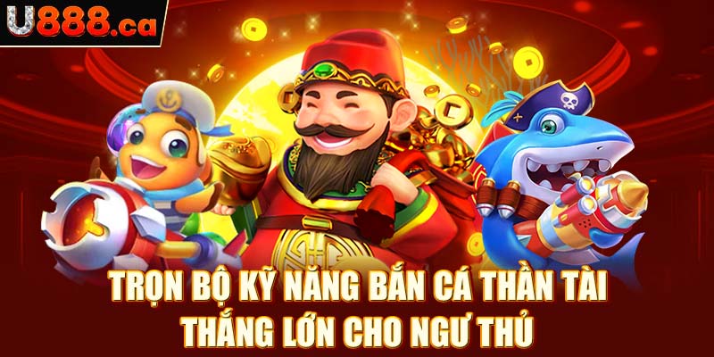 Trọn bộ kỹ năng bắn cá thần tài thắng lớn cho ngư thủ