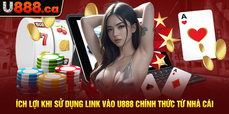 Ích lợi khi sử dụng link vào U888 chính thức từ nhà cái