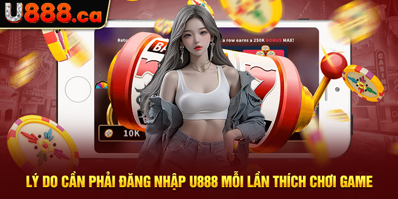 Lý do cần phải đăng nhập U888 mỗi lần thích chơi game