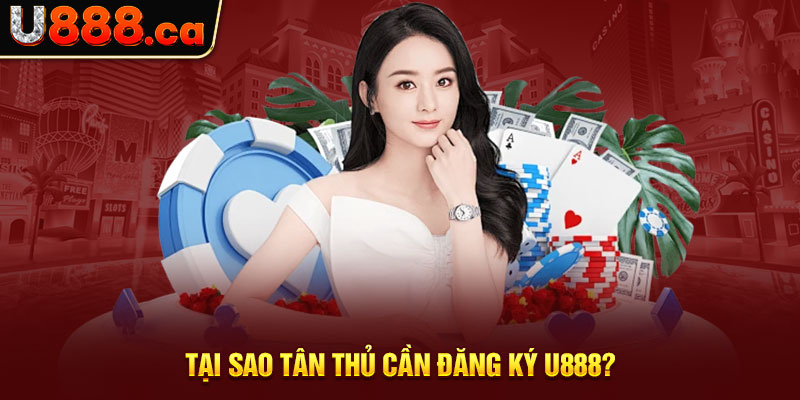 Tại sao tân thủ cần đăng ký U888?