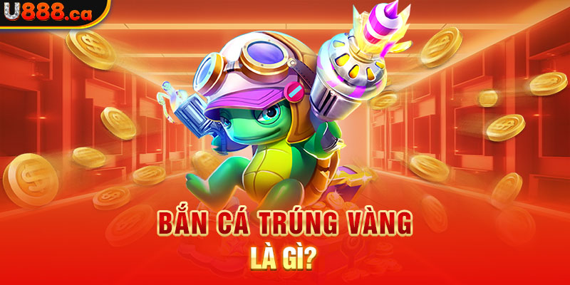 Bắn cá trúng vàng là gì?