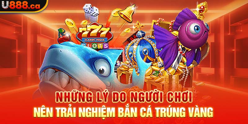 Những lý do người chơi nên trải nghiệm bắn cá trúng vàng