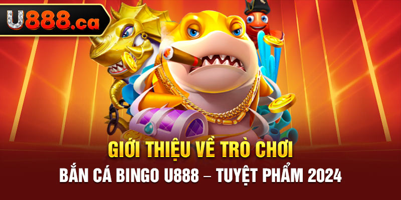 Giới thiệu về trò chơi bắn cá Bingo U888 – Tuyệt phẩm 2024