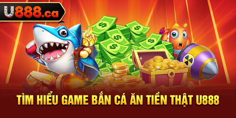 Tìm hiểu game bắn cá ăn tiền thật U888